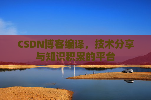 CSDN博客编译，技术分享与知识积累的平台